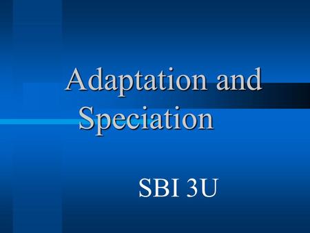 Adaptation and Speciation Adaptation and Speciation SBI 3U.