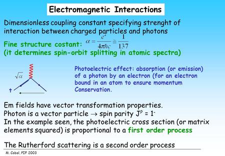 M. Cobal, PIF 2003 Electromagnetic Interactions Dimensionless coupling constant specifying strenght of interaction between charged particles and photons.