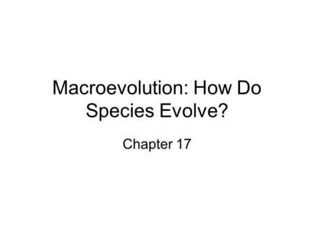 Macroevolution: How Do Species Evolve? Chapter 17.