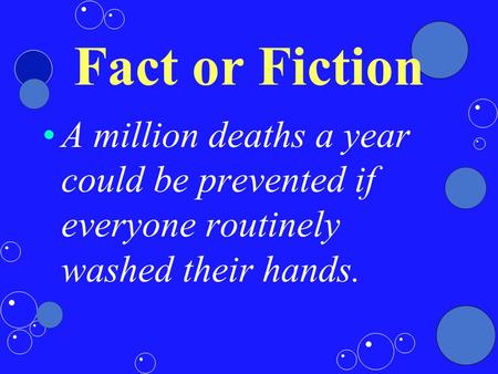 Fact or Fiction A million deaths a year could be prevented if everyone routinely washed their hands.