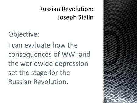Objective: I can evaluate how the consequences of WWI and the worldwide depression set the stage for the Russian Revolution.