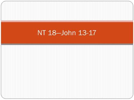 NT 18—John 13-17. The Upper Room (John 13-17) 1) The Sacrament—Mark 14:22-25 & be sure to look at the JSTs for these verses; D&C 27:5-14 (Gospel Principles.