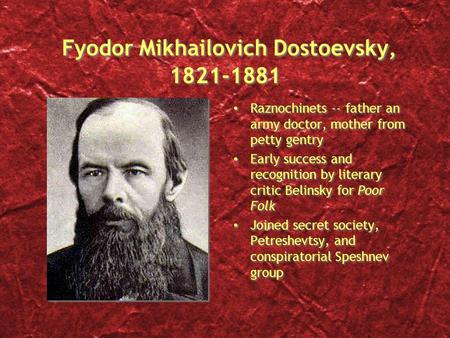 Fyodor Mikhailovich Dostoevsky, 1821-1881 Raznochinets -- father an army doctor, mother from petty gentry Early success and recognition by literary critic.