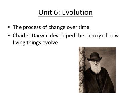 Unit 6: Evolution The process of change over time Charles Darwin developed the theory of how living things evolve.