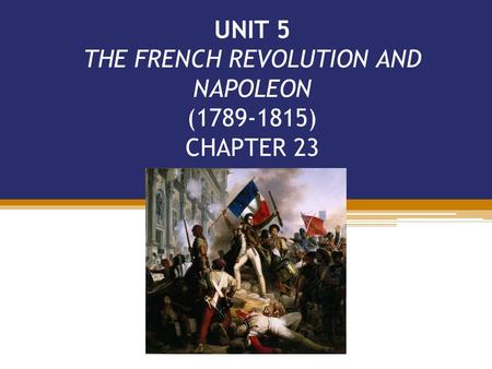 UNIT 5 THE FRENCH REVOLUTION AND NAPOLEON ( ) CHAPTER 23