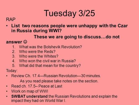 Tuesday 3/25 RAP List two reasons people were unhappy with the Czar in Russia during WWI? These we are going to discuss…do not answer 1.What was the Bolshevik.