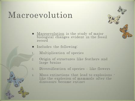 Macroevolution Macroevolution is the study of major biological changes evident in the fossil record Includes the following: Multiplication of species.