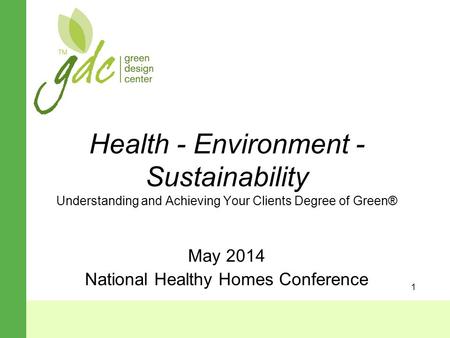 1 Health - Environment - Sustainability Understanding and Achieving Your Clients Degree of Green® May 2014 National Healthy Homes Conference.