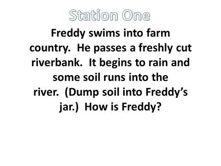 Freddy swims into farm country. He passes a freshly cut riverbank. It begins to rain and some soil runs into the river. (Dump soil into Freddy’s jar.)