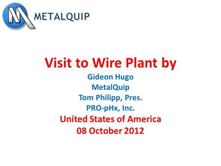 Visit to Wire Plant by Gideon Hugo MetalQuip Tom Philipp, Pres. PRO-pHx, Inc. United States of America 08 October 2012.