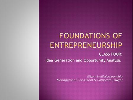 CLASS FOUR: Idea Generation and Opportunity Analysis Elikem Nutifafa Kuenyhia Management Consultant & Corporate Lawyer.