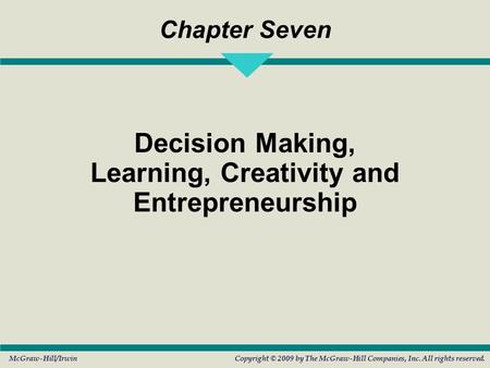 Chapter Seven Decision Making, Learning, Creativity and Entrepreneurship McGraw-Hill/IrwinCopyright © 2009 by The McGraw-Hill Companies, Inc. All rights.