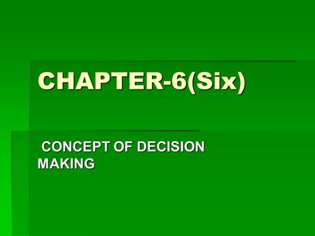 CHAPTER-6(Six) CONCEPT OF DECISION MAKING CONCEPT OF DECISION MAKING.