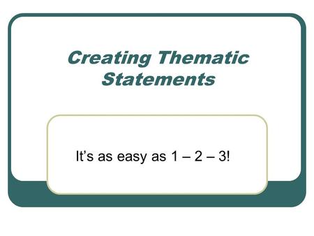 Creating Thematic Statements It’s as easy as 1 – 2 – 3!