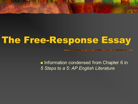 The Free-Response Essay Information condensed from Chapter 6 in 5 Steps to a 5: AP English Literature.