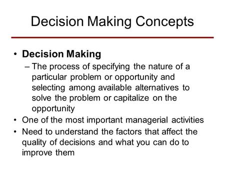 Decision Making Concepts Decision Making –The process of specifying the nature of a particular problem or opportunity and selecting among available alternatives.