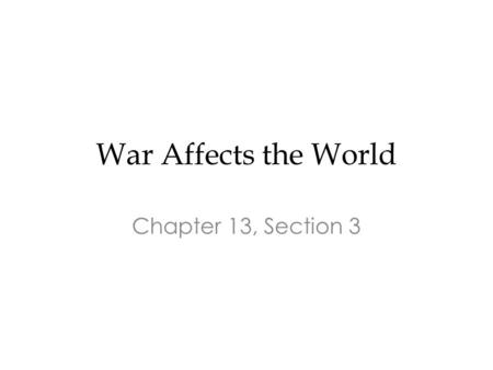 War Affects the World Chapter 13, Section 3.