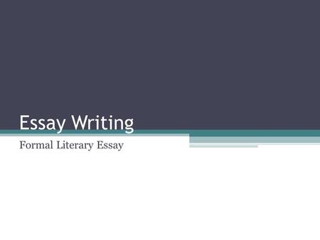 Essay Writing Formal Literary Essay. Relevancy Why do we have you write the formal literary essay? Why do you need to learn the skills required to write.