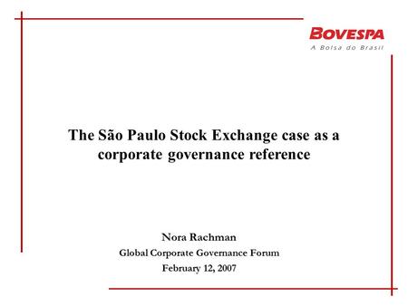 Nora Rachman Global Corporate Governance Forum February 12, 2007 The São Paulo Stock Exchange case as a corporate governance reference.