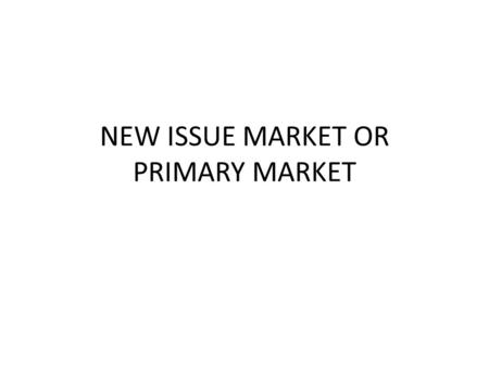 NEW ISSUE MARKET OR PRIMARY MARKET. Introduction The NIM deals with the securities that have been offered to the public for the first time The major 3.
