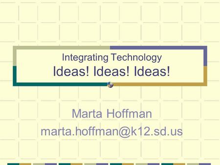 Integrating Technology Ideas! Ideas! Ideas! Marta Hoffman