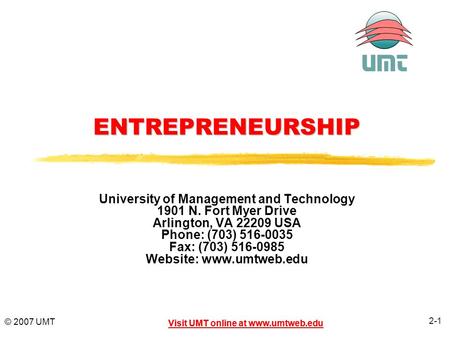 2-1 Visit UMT online at www.umtweb.edu © 2007 UMT Visit UMT online at www.umtweb.eduENTREPRENEURSHIP University of Management and Technology 1901 N. Fort.