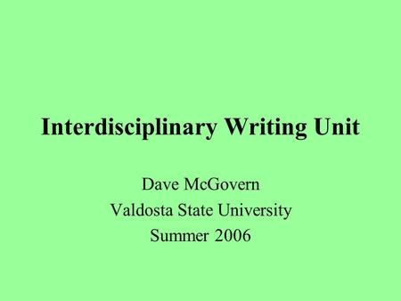 Interdisciplinary Writing Unit Dave McGovern Valdosta State University Summer 2006.