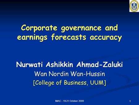IMAC - 19-21 October 2009 1 Corporate governance and earnings forecasts accuracy Nurwati Ashikkin Ahmad-Zaluki Wan Nordin Wan-Hussin [College of Business,