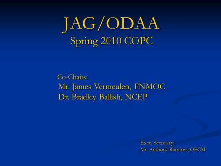 JAG/ODAA Spring 2010 COPC Co-Chairs: Co-Chairs: Mr. James Vermeulen, FNMOC Mr. James Vermeulen, FNMOC Dr. Bradley Ballish, NCEP Dr. Bradley Ballish, NCEP.