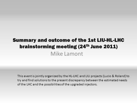 Summary and outcome of the 1st LIU-HL-LHC brainstorming meeting (24 th June 2011) Mike Lamont This event is jointly organized by the HL-LHC and LIU projects.