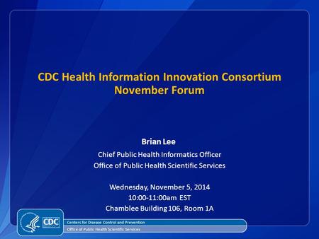 Centers for Disease Control and Prevention Office of Public Health Scientific Services CDC Health Information Innovation Consortium November Forum Brian.
