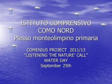 ISTITUTO COMPRENSIVO COMO NORD Plesso monteolimpino primaria COMENIUS PROJECT 2011/13 “LISTENING THE NATURE’ CALL” WATER DAY September 25th.