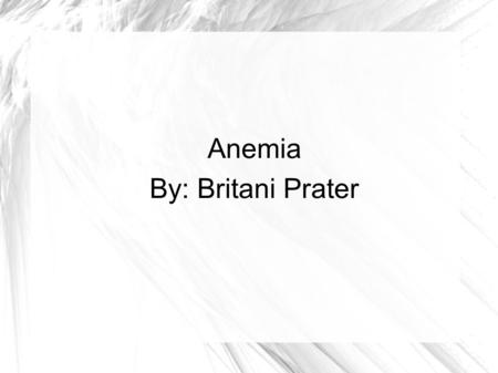 Anemia By: Britani Prater. What is Anemia? The red blood count is less then normal. The red blood count is different in females and males. Males- 13.5.