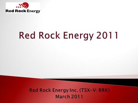 Red Rock Energy Inc. (TSX-V: RRK) March 2011. This presentation may contain forward-looking information including expectations of future production, operating.