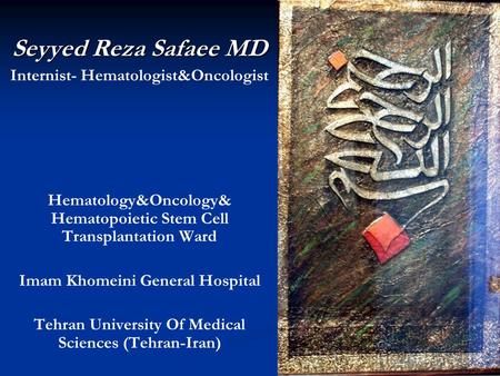 Seyyed Reza Safaee MD Internist- Hematologist&Oncologist Hematology&Oncology& Hematopoietic Stem Cell Transplantation Ward Imam Khomeini General Hospital.