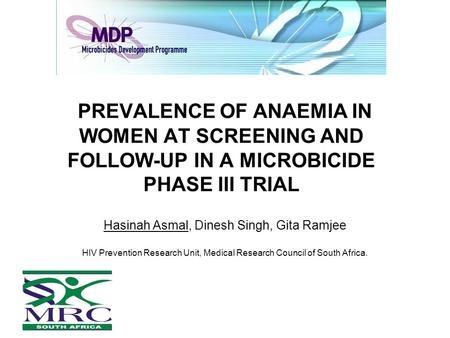 PREVALENCE OF ANAEMIA IN WOMEN AT SCREENING AND FOLLOW-UP IN A MICROBICIDE PHASE III TRIAL Hasinah Asmal, Dinesh Singh, Gita Ramjee HIV Prevention Research.