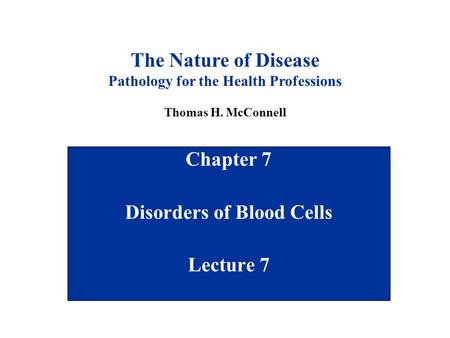 Chapter 7 Disorders of Blood Cells Lecture 7 The Nature of Disease Pathology for the Health Professions Thomas H. McConnell.