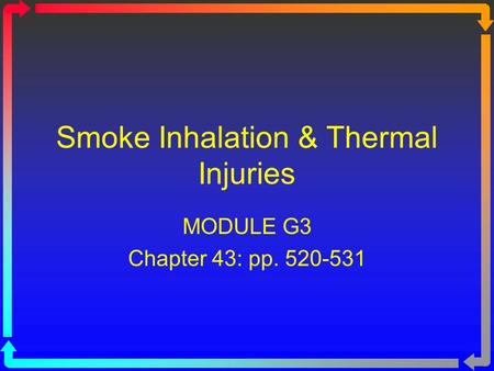 Smoke Inhalation & Thermal Injuries MODULE G3 Chapter 43: pp. 520-531.