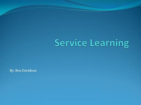 By: Ben Davidson. What Is Service Learning? Service Learning is teaching and learning strategy that integrates meaningful community service with instruction.