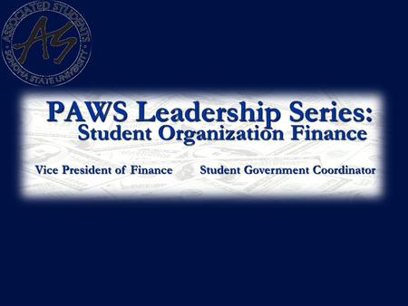 PAWS Leadership Series: S tudent Organization Finance Vice President of Finance Student Government Coordinator.