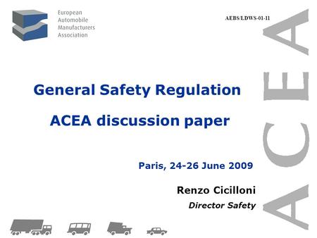 General Safety Regulation ACEA discussion paper Renzo Cicilloni Director Safety Paris, 24-26 June 2009 AEBS/LDWS-01-11.