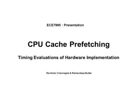 CPU Cache Prefetching Timing Evaluations of Hardware Implementation Ravikiran Channagire & Ramandeep Buttar ECE7995 : Presentation.