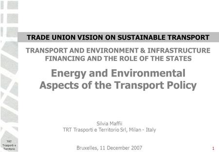 TRT Trasporti e Territorio 1 Energy and Environmental Aspects of the Transport Policy Silvia Maffii TRT Trasporti e Territorio Srl, Milan - Italy Bruxelles,