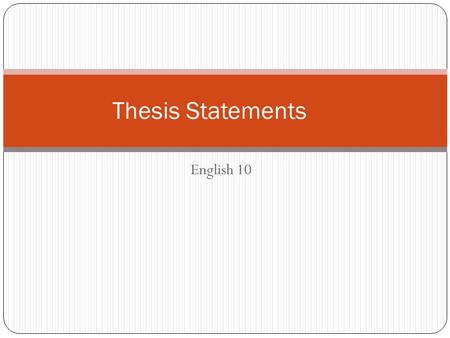 English 10 Thesis Statements. The most important part of your essay is your thesis! A weak thesis = a weak essay A thesis is… A roadmap for your reader;
