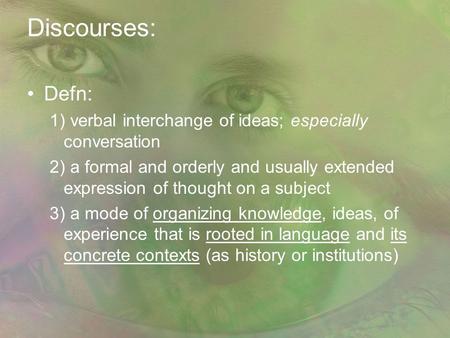 Discourses: Defn: 1) verbal interchange of ideas; especially conversation 2) a formal and orderly and usually extended expression of thought on a subject.