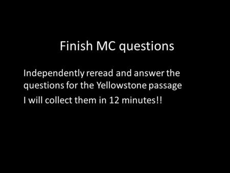 Finish MC questions Independently reread and answer the questions for the Yellowstone passage I will collect them in 12 minutes!!
