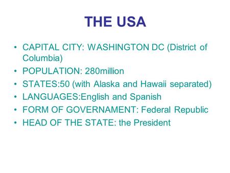 THE USA CAPITAL CITY: WASHINGTON DC (District of Columbia) POPULATION: 280million STATES:50 (with Alaska and Hawaii separated) LANGUAGES:English and Spanish.