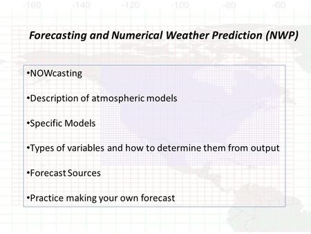 Forecasting and Numerical Weather Prediction (NWP) NOWcasting Description of atmospheric models Specific Models Types of variables and how to determine.