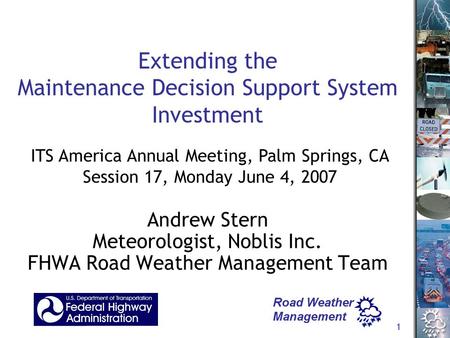 1 Extending the Maintenance Decision Support System Investment Andrew Stern Meteorologist, Noblis Inc. FHWA Road Weather Management Team ITS America Annual.