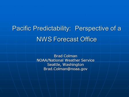 Pacific Predictability: Perspective of a NWS Forecast Office Brad Colman NOAA/National Weather Service Seattle, Washington